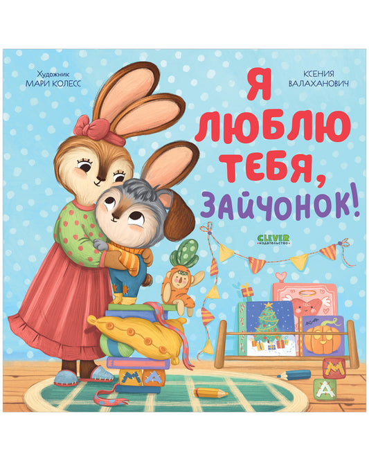 Книжки-картинки. Семейные ценности. Я люблю тебя, зайчонок! - Clever-publishing